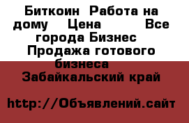 Биткоин! Работа на дому. › Цена ­ 100 - Все города Бизнес » Продажа готового бизнеса   . Забайкальский край